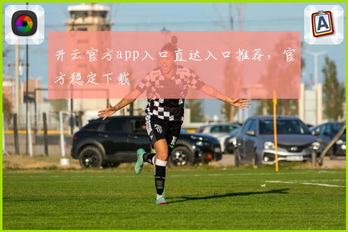 开云官方app入口直达入口推荐，官方稳定下载