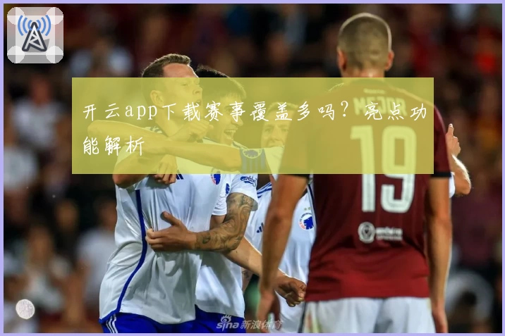 开云app下载赛事覆盖多吗？亮点功能解析