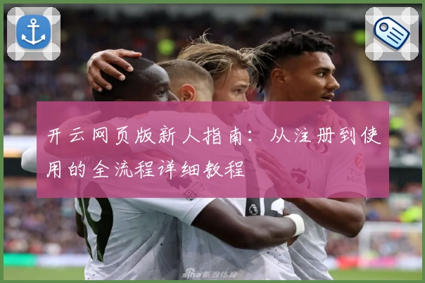 开云网页版新人指南：从注册到使用的全流程详细教程