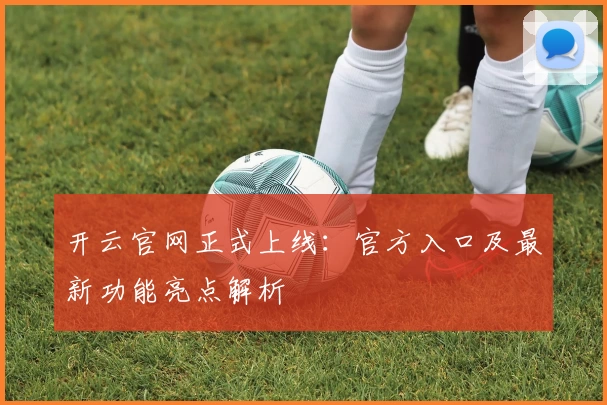 开云官网正式上线:官方入口及最新功能亮点解析