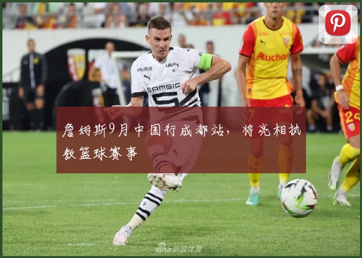 詹姆斯9月中国行成都站，将亮相执教篮球赛事