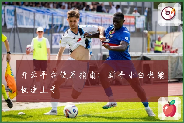 开云平台使用指南：新手小白也能快速上手