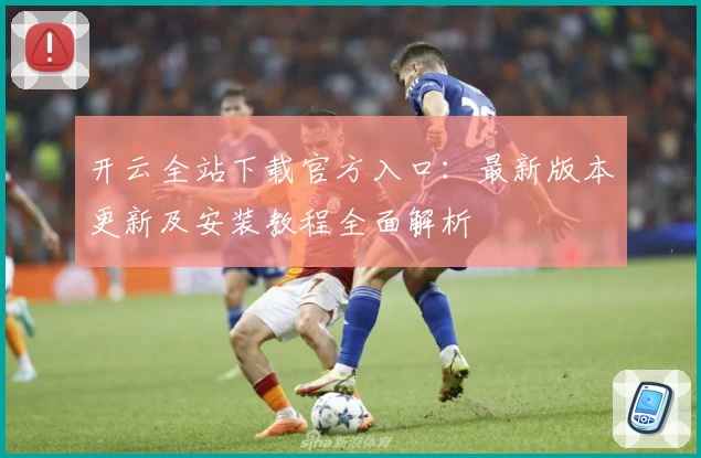 开云全站下载官方入口:最新版本更新及安装教程全面解析