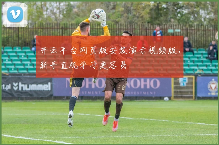 开云平台网页版安装演示视频版，新手直观学习更容易