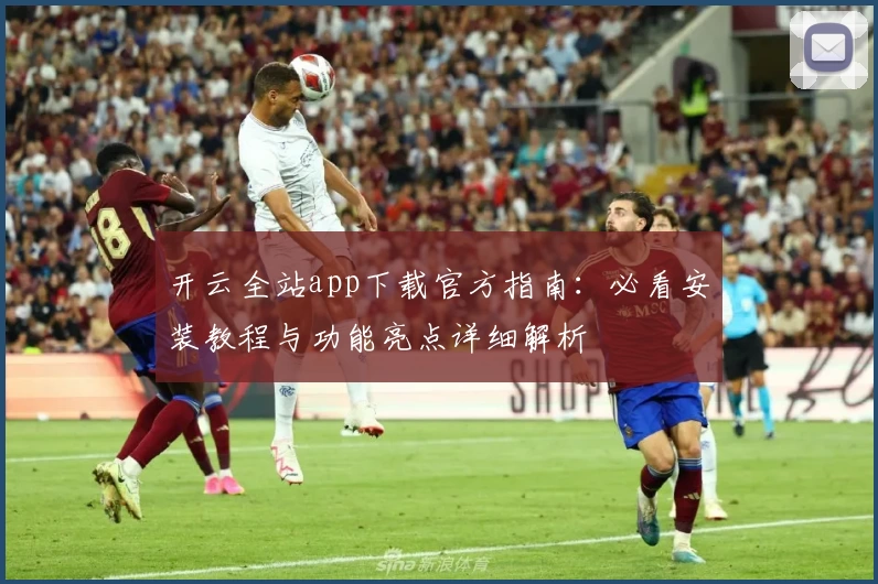 开云全站app下载官方指南：必看安装教程与功能亮点详细解析