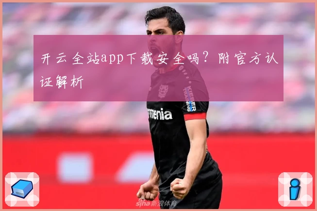 开云全站app下载安全吗？附官方认证解析